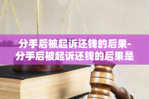 分手后被起诉还钱的后果-分手后被起诉还钱的后果是什么