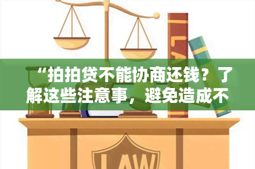 “拍拍贷不能协商还钱？了解这些注意事，避免造成不必要的负担”