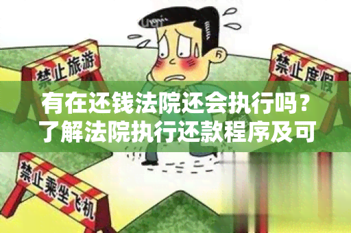 有在还钱法院还会执行吗？了解法院执行还款程序及可能的后果