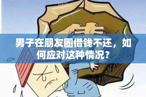 男子在朋友圈借钱不还，如何应对这种情况？