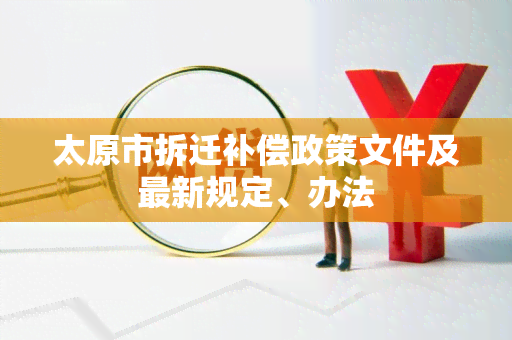 太原市拆迁补偿政策文件及最新规定、办法