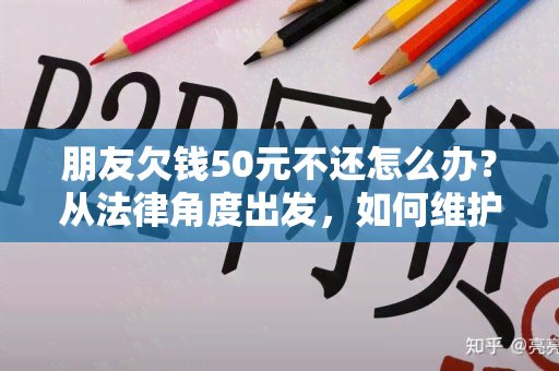 朋友欠钱50元不还怎么办？从法律角度出发，如何维护自己的权益？