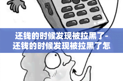 还钱的时候发现被拉黑了-还钱的时候发现被拉黑了怎么办