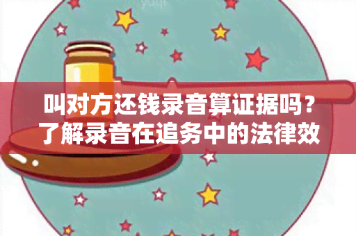 叫对方还钱录音算证据吗？了解录音在追务中的法律效力