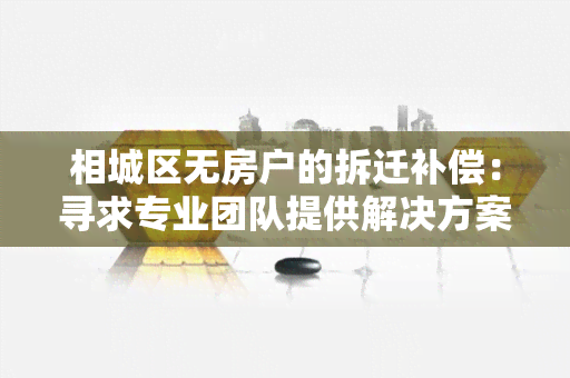 相城区无房户的拆迁补偿：寻求专业团队提供解决方案