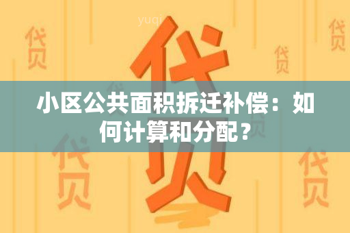 小区公共面积拆迁补偿：如何计算和分配？