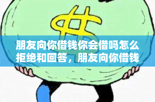 朋友向你借钱你会借吗怎么拒绝和回答，朋友向你借钱你会借吗怎么办