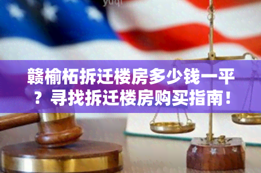 赣榆柘拆迁楼房多少钱一平？寻找拆迁楼房购买指南！