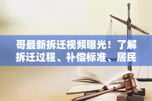 哥最新拆迁视频曝光！了解拆迁过程、补偿标准、居民反应全在这里！