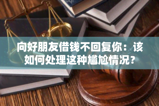 向好朋友借钱不回复你：该如何处理这种尴尬情况？