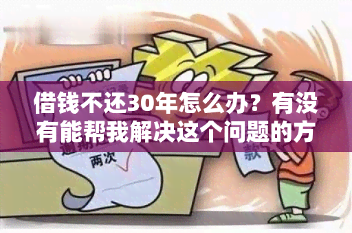 借钱不还30年怎么办？有没有能帮我解决这个问题的方法？