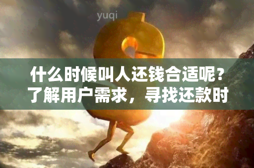 什么时候叫人还钱合适呢？了解用户需求，寻找还款时间