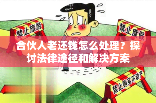 合伙人老还钱怎么处理？探讨法律途径和解决方案