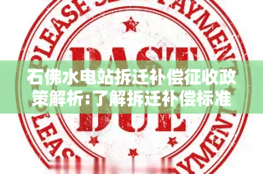 石佛水电站拆迁补偿征收政策解析:了解拆迁补偿标准、征收程序等信息