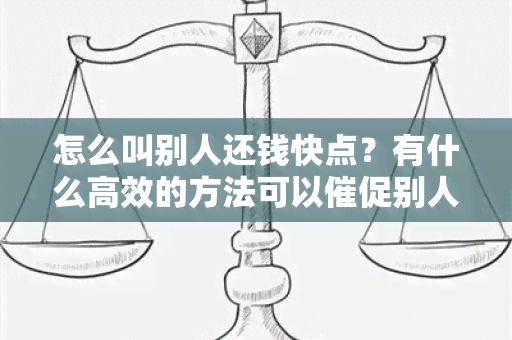 怎么叫别人还钱快点？有什么高效的方法可以催促别人尽快还钱？