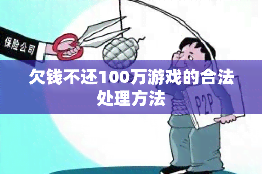 欠钱不还100万游戏的合法处理方法