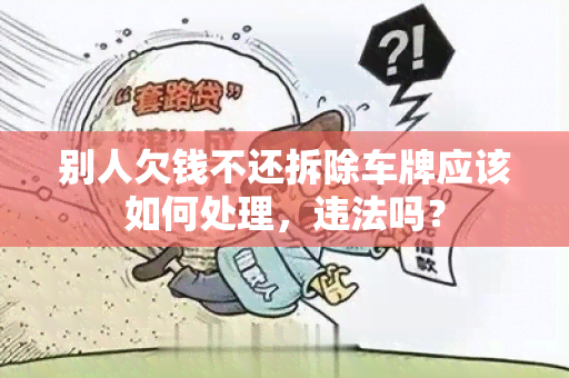 别人欠钱不还拆除车牌应该如何处理，违法吗？