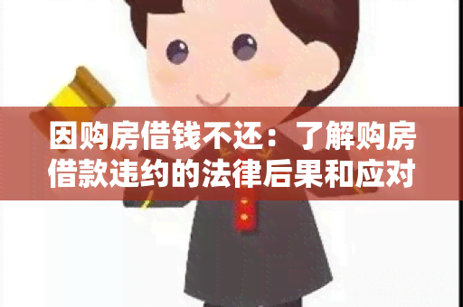 因购房借钱不还：了解购房借款违约的法律后果和应对措