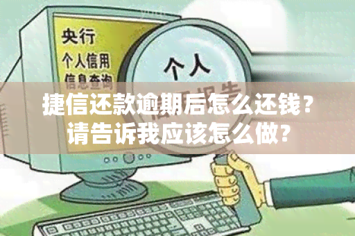 捷信还款逾期后怎么还钱？请告诉我应该怎么做？