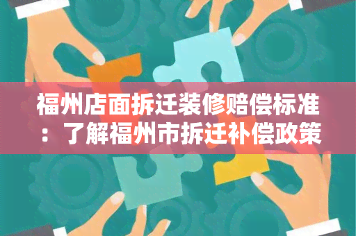 福州店面拆迁装修赔偿标准：了解福州市拆迁补偿政策及标准