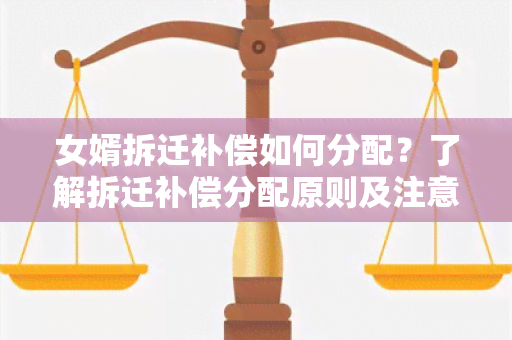 女婿拆迁补偿如何分配？了解拆迁补偿分配原则及注意事