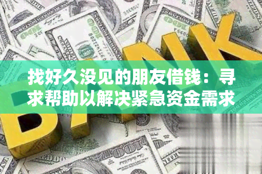 找好久没见的朋友借钱：寻求帮助以解决紧急资金需求