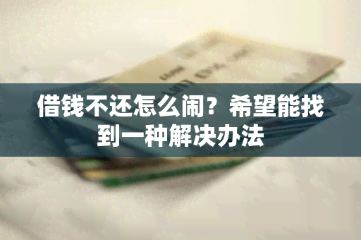 借钱不还怎么闹？希望能找到一种解决办法