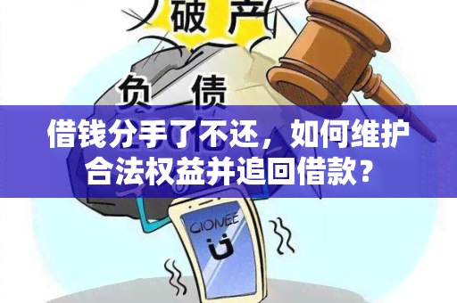 借钱分手了不还，如何维护合法权益并追回借款？