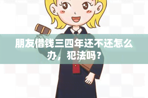 朋友借钱三四年还不还怎么办，犯法吗？