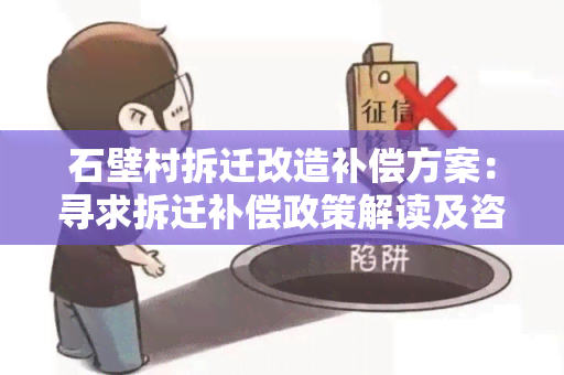 石壁村拆迁改造补偿方案：寻求拆迁补偿政策解读及咨询服务