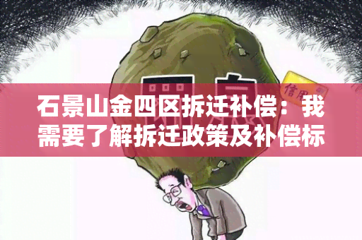 石景山金四区拆迁补偿：我需要了解拆迁政策及补偿标准。