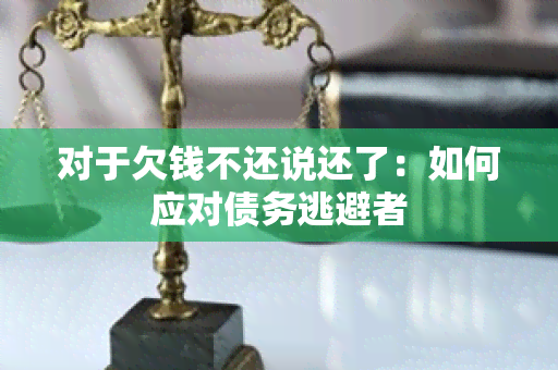 对于欠钱不还说还了：如何应对债务逃避者