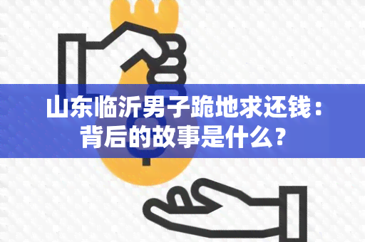 山东临沂男子跪地求还钱：背后的故事是什么？