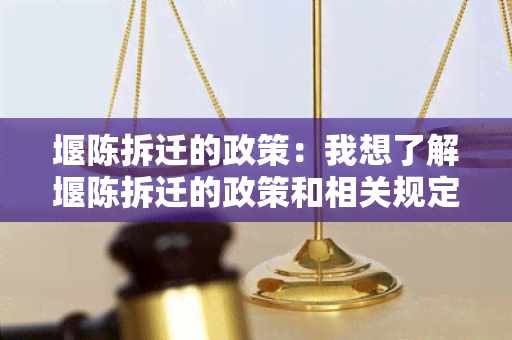 堰陈拆迁的政策：我想了解堰陈拆迁的政策和相关规定，请帮忙提供详细信息。