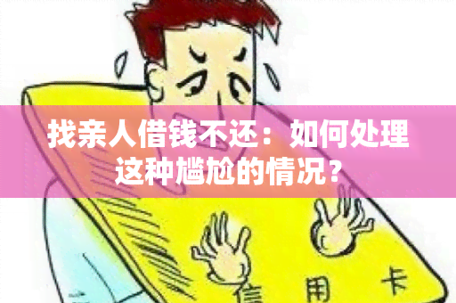 找亲人借钱不还：如何处理这种尴尬的情况？