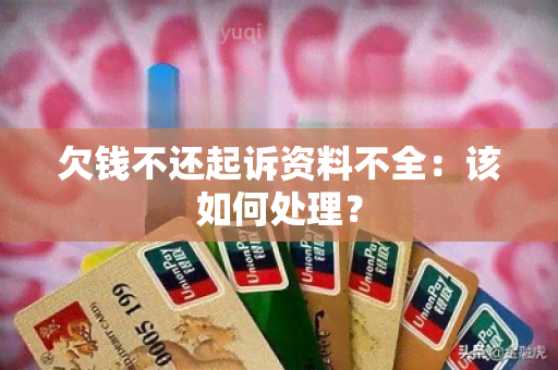 欠钱不还起诉资料不全：该如何处理？