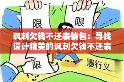 讽刺欠钱不还表情包：寻找设计精美的讽刺欠钱不还表情包收藏品