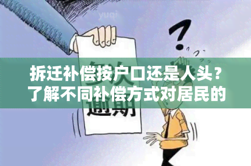 拆迁补偿按户口还是人头？了解不同补偿方式对居民的影响