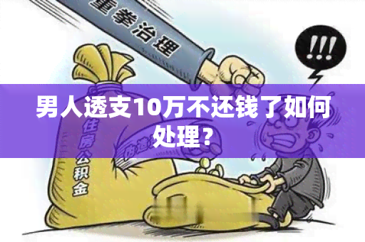 男人透支10万不还钱了如何处理？