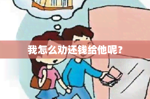 我怎么劝还钱给他呢？