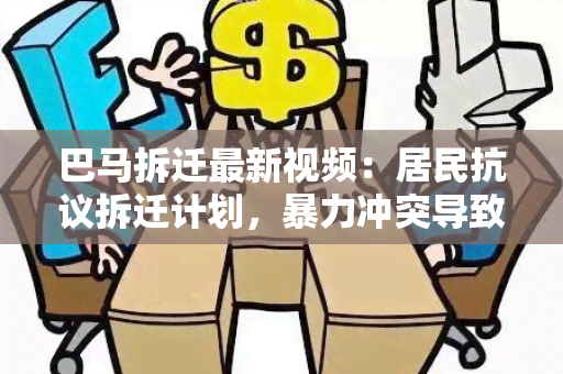 巴马拆迁最新视频：居民 *** 拆迁计划，冲突导致多人受伤