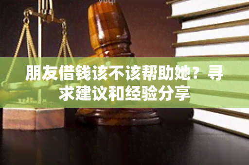 朋友借钱该不该帮助她？寻求建议和经验分享