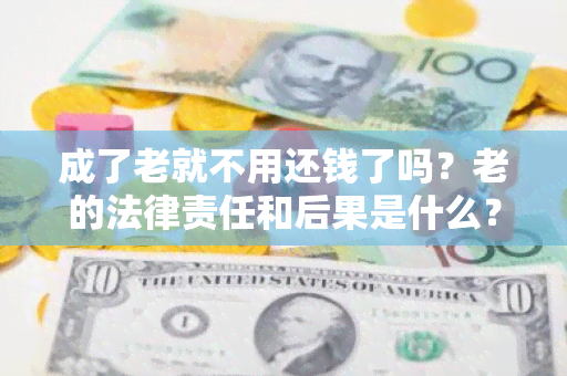 成了老就不用还钱了吗？老的法律责任和后果是什么？