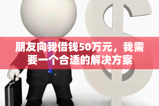 朋友向我借钱50万元，我需要一个合适的解决方案