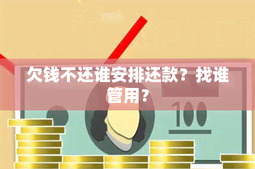 欠钱不还谁安排还款？找谁管用？