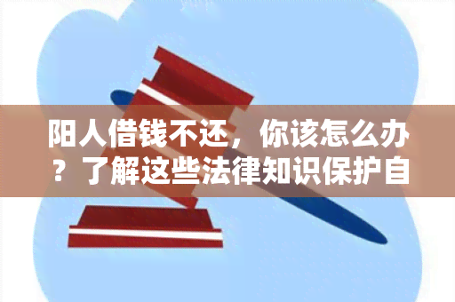 阳人借钱不还，你该怎么办？了解这些法律知识保护自己！