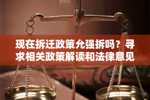 现在拆迁政策允强拆吗？寻求相关政策解读和法律意见。