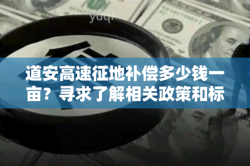 道安高速征地补偿多少钱一亩？寻求了解相关政策和标准的用户需求