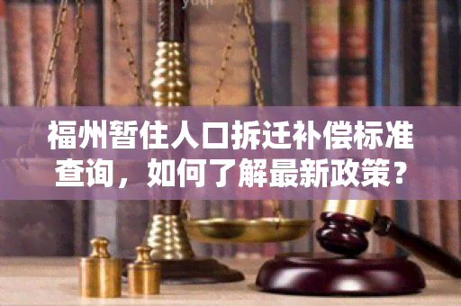 福州暂住人口拆迁补偿标准查询，如何了解最新政策？