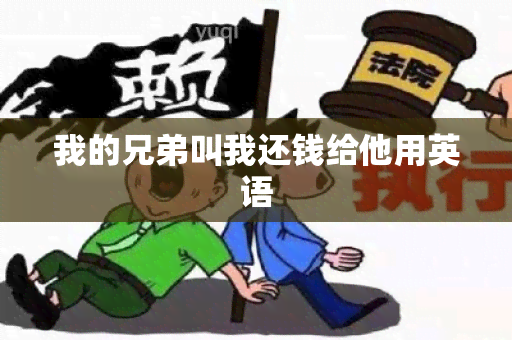 我的兄弟叫我还钱给他用英语